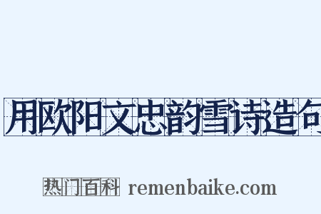 用欧阳文忠韵雪诗造句是什么意思的图片